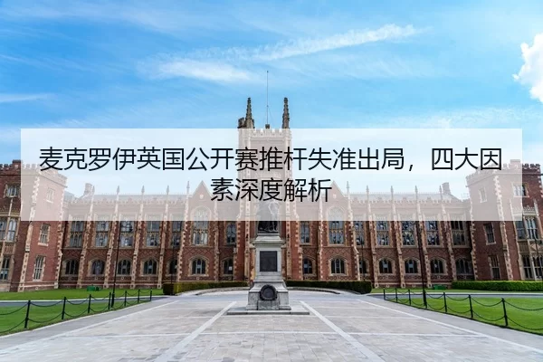 麦克罗伊英国公开赛推杆失准出局，四大因素深度解析