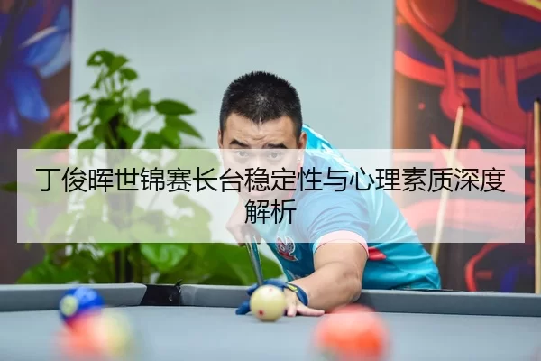 丁俊晖世锦赛长台稳定性与心理素质深度解析