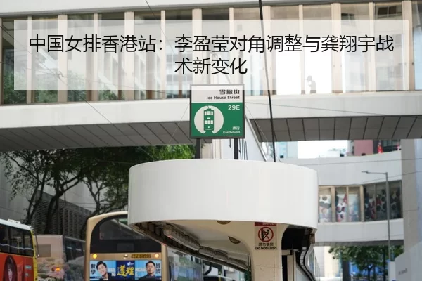 中国女排香港站：李盈莹对角调整与龚翔宇战术新变化