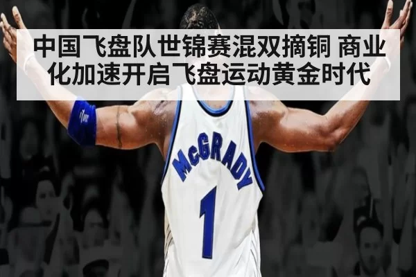 中国飞盘队世锦赛混双摘铜 商业化加速开启飞盘运动黄金时代