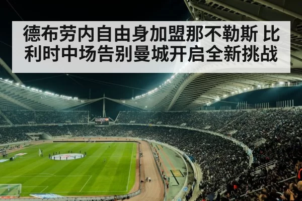 德布劳内自由身加盟那不勒斯 比利时中场告别曼城开启全新挑战